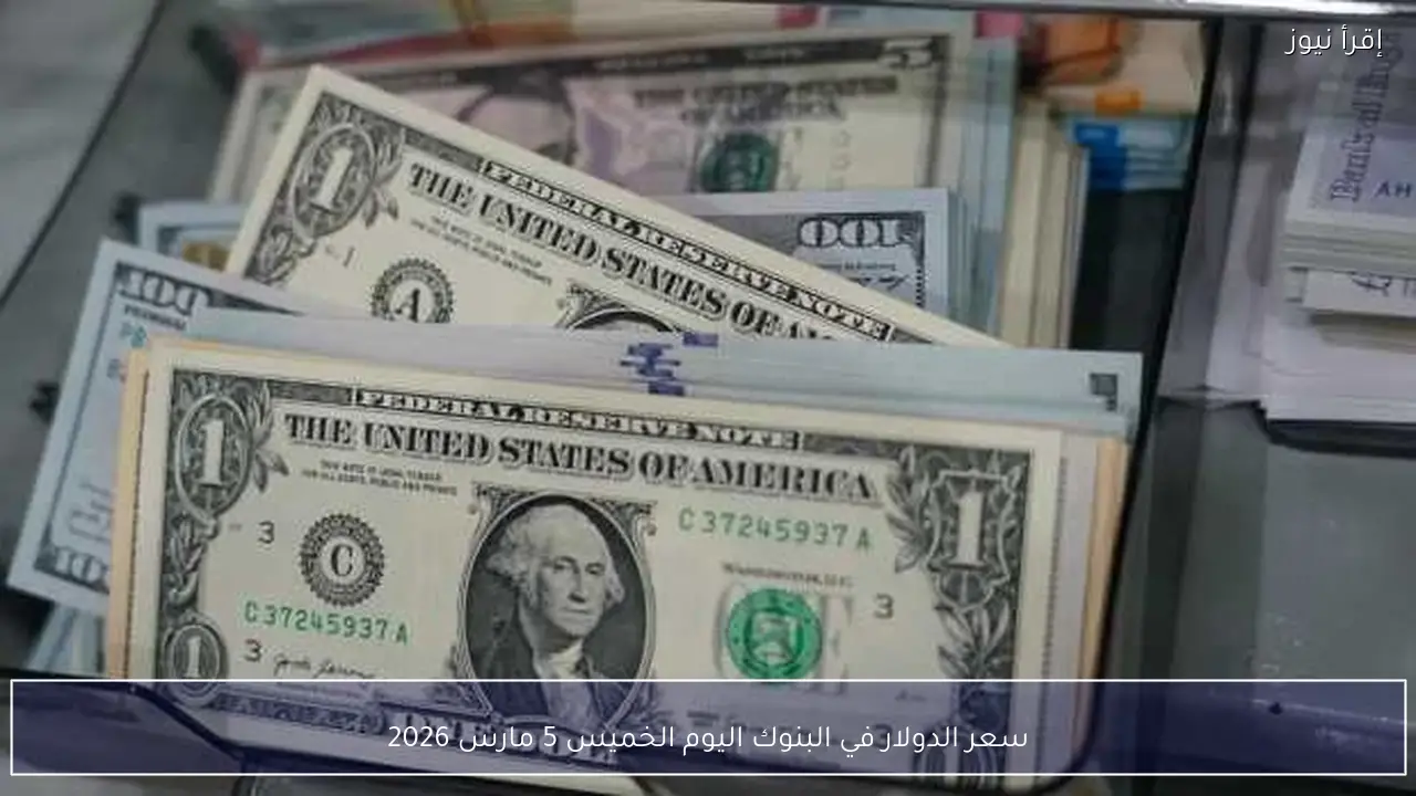 سعر الدولار في البنوك اليوم الخميس 5 مارس 2026