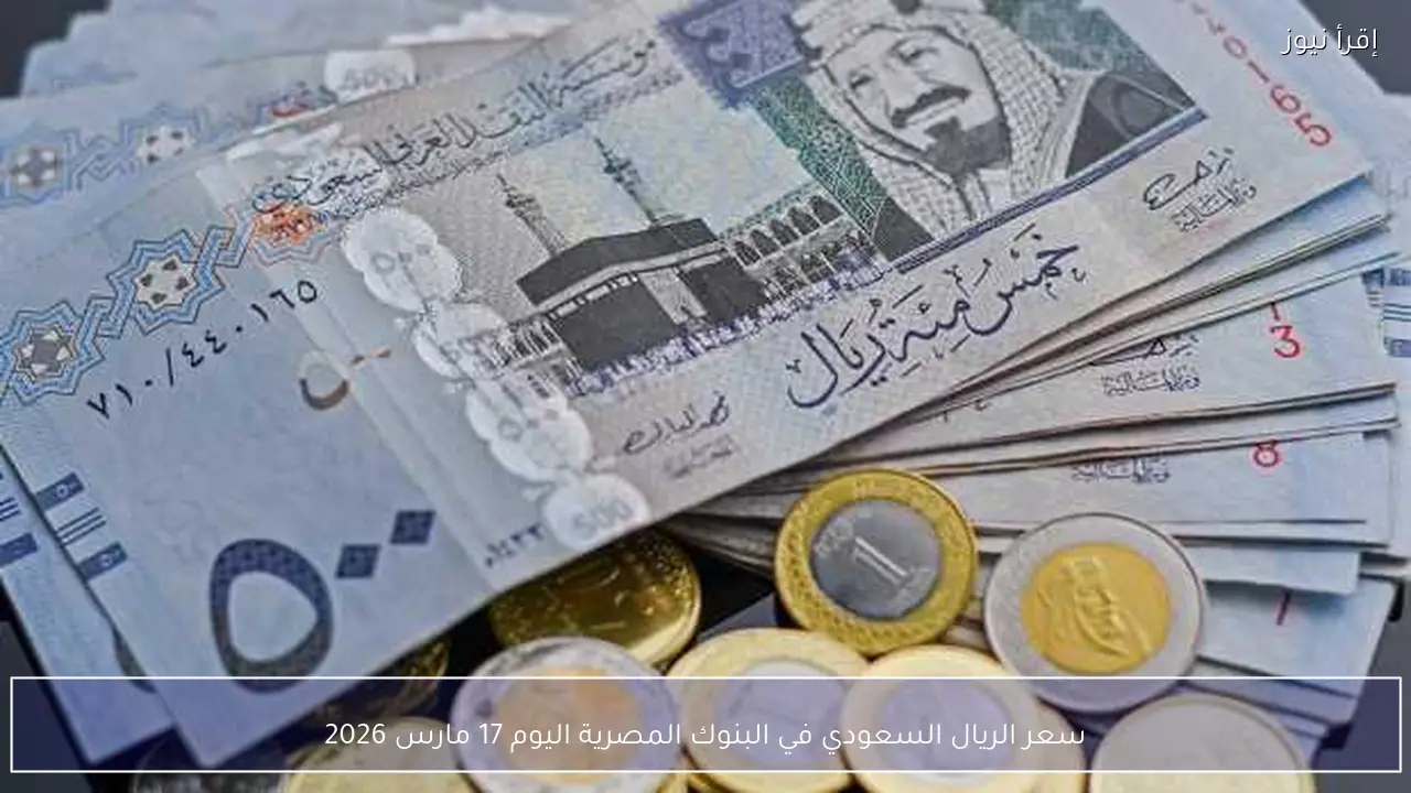 سعر الريال السعودي في البنوك المصرية اليوم 17 مارس 2026