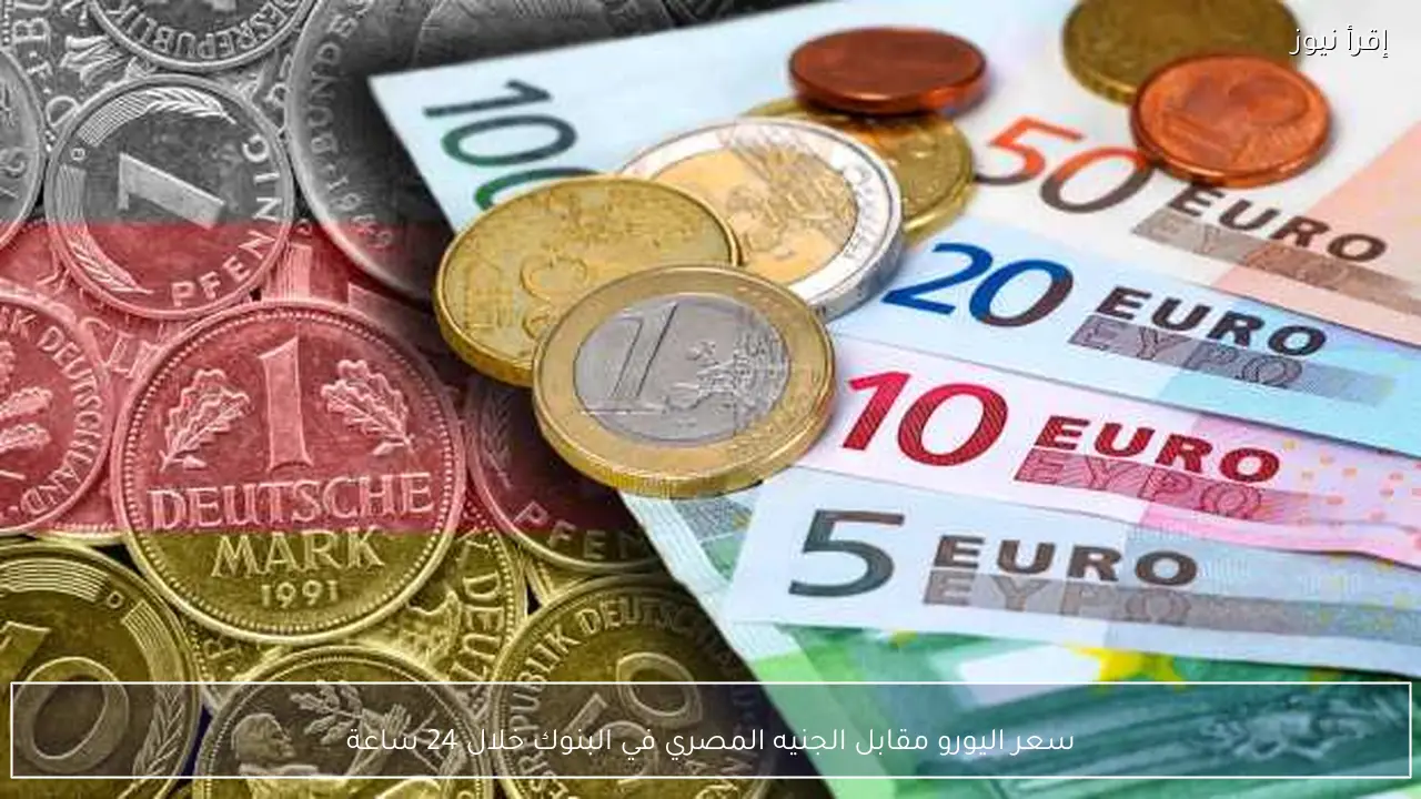 سعر اليورو مقابل الجنيه المصري في البنوك خلال 24 ساعة