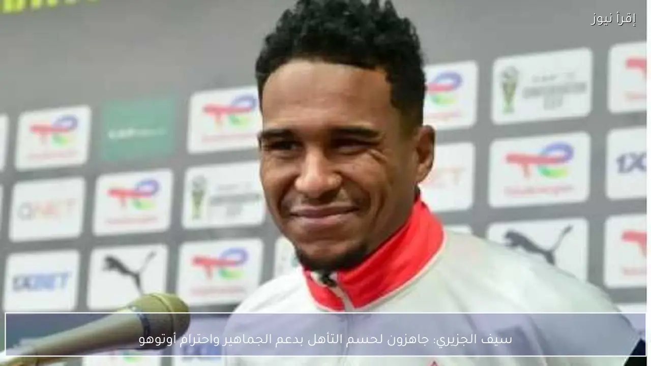 سيف الجزيري: جاهزون لحسم التأهل بدعم الجماهير واحترام أوتوهو