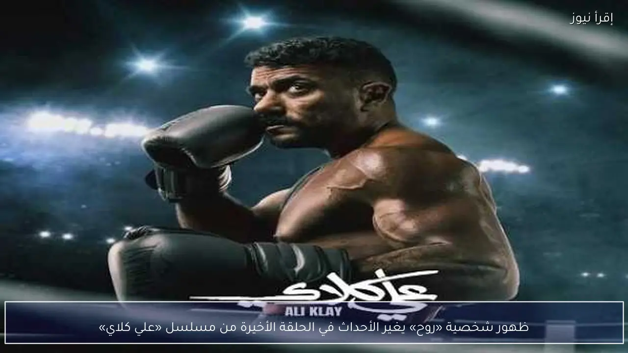 ظهور شخصية «روح» يغير الأحداث في الحلقة الأخيرة من مسلسل «علي كلاي»