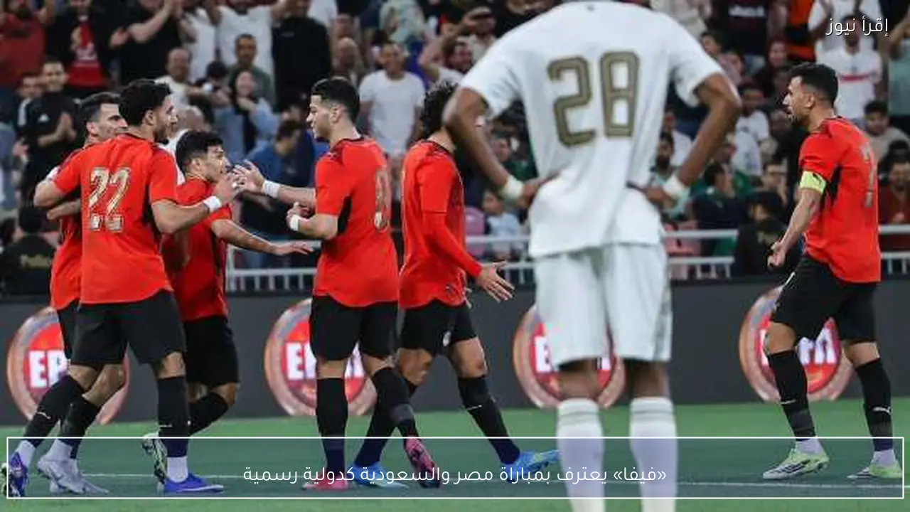 «فيفا» يعترف بمباراة مصر والسعودية كدولية رسمية