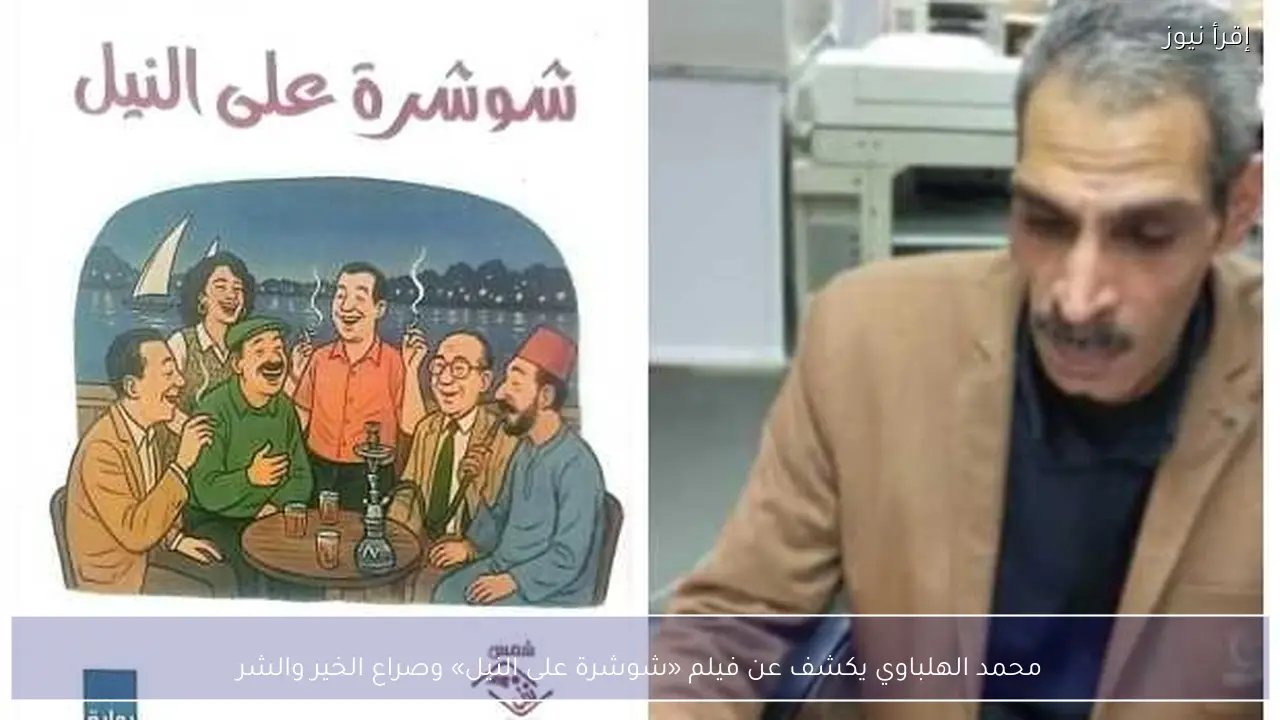 محمد الهلباوي يكشف عن فيلم «شوشرة على النيل» وصراع الخير والشر