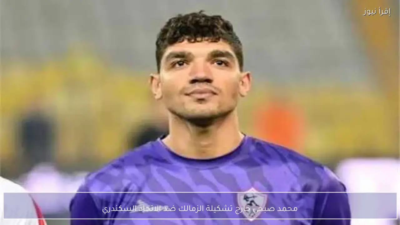 محمد صبحي خارج تشكيلة الزمالك ضد الاتحاد السكندري
