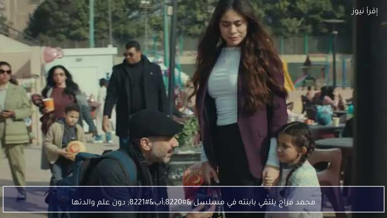 محمد فراج يلتقي بابنته في مسلسل “أب” دون علم والدتها