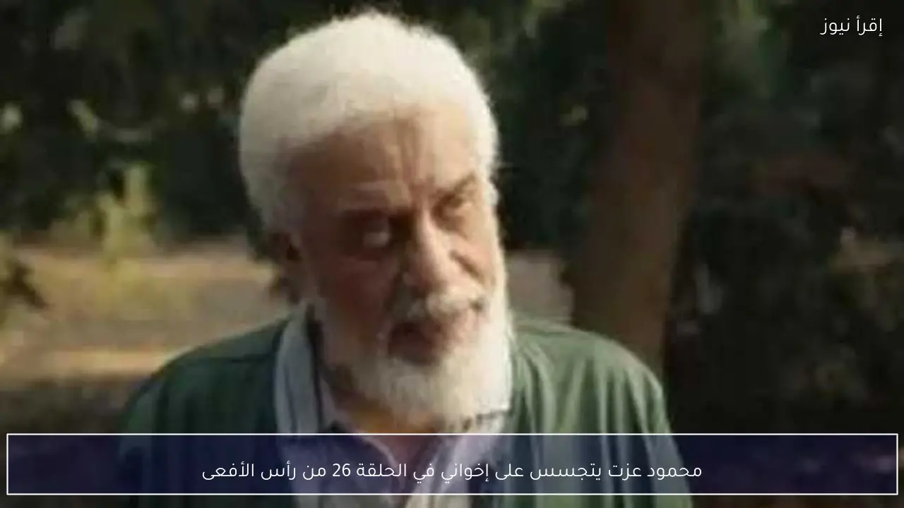 محمود عزت يتجسس على إخواني في الحلقة 26 من رأس الأفعى