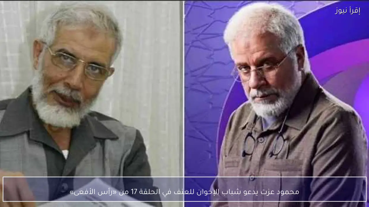 محمود عزت يدعو شباب الإخوان للعنف في الحلقة 17 من «رأس الأفعى»
