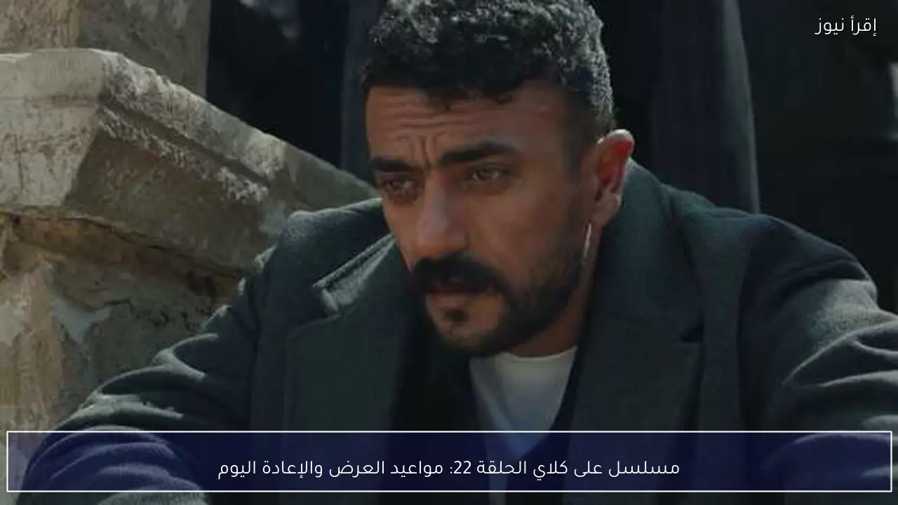 مسلسل على كلاي الحلقة 22: مواعيد العرض والإعادة اليوم