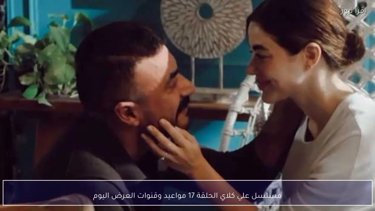 مسلسل علي كلاي الحلقة 17 مواعيد وقنوات العرض اليوم