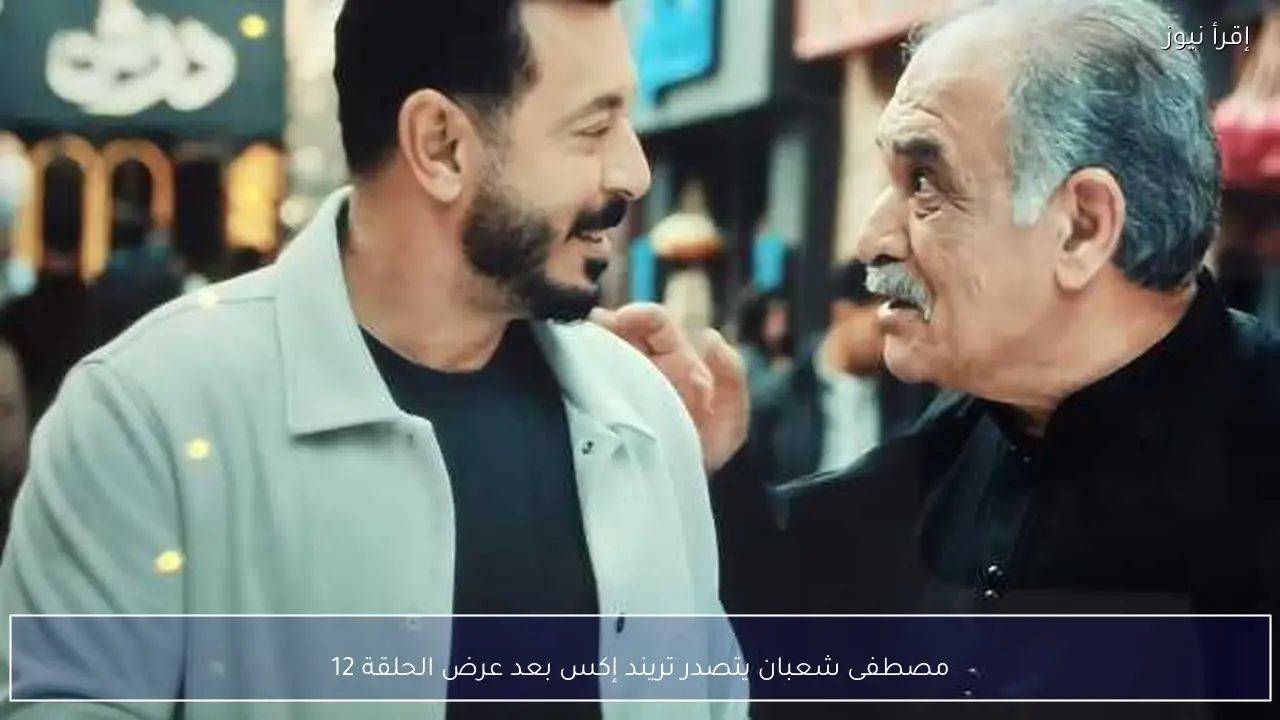 مصطفى شعبان يتصدر تريند إكس بعد عرض الحلقة 12