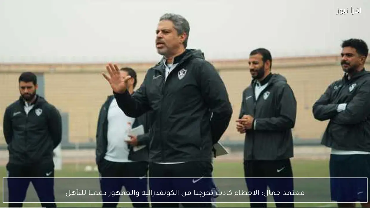 معتمد جمال: الأخطاء كادت تخرجنا من الكونفدرالية والجمهور دعمنا للتأهل