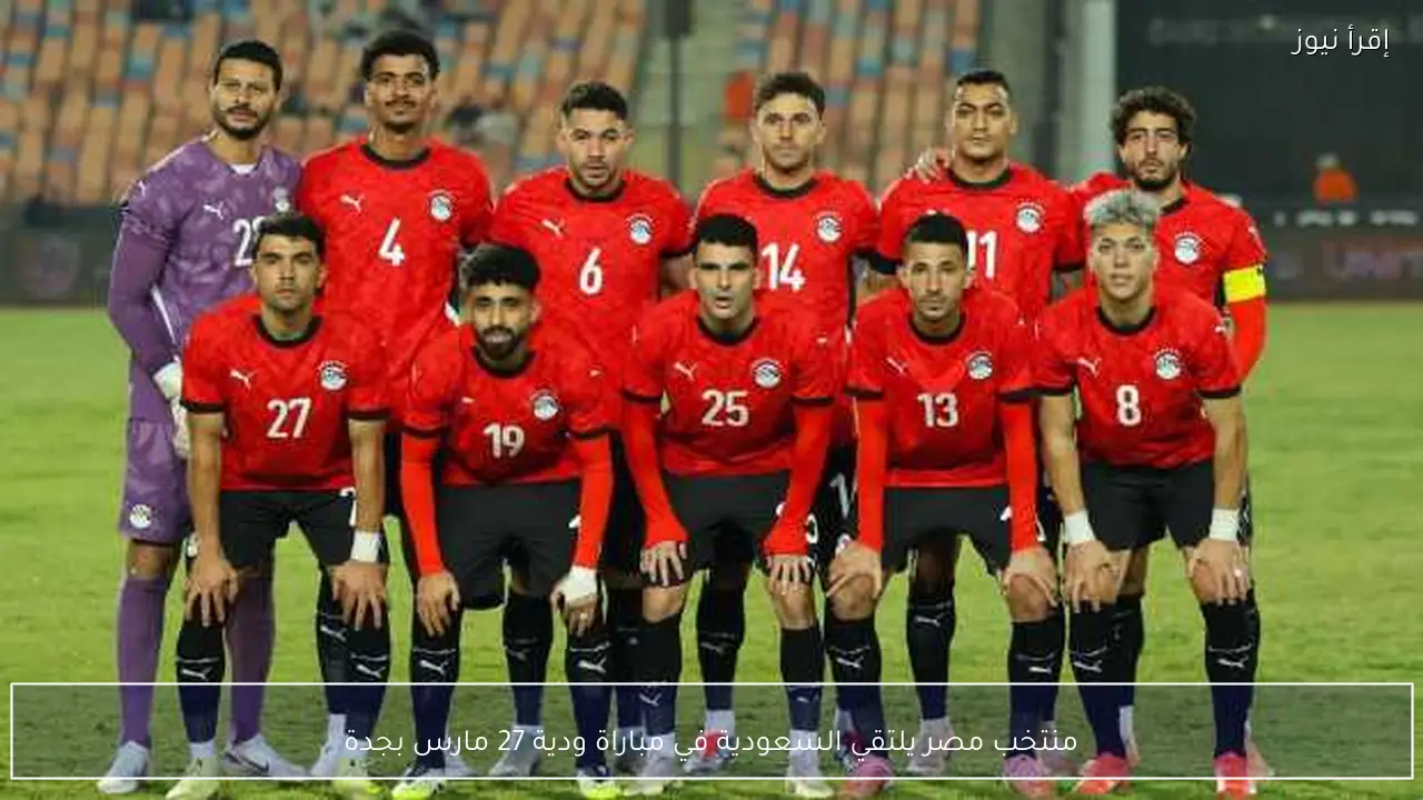 منتخب مصر يلتقي السعودية في مباراة ودية 27 مارس بجدة