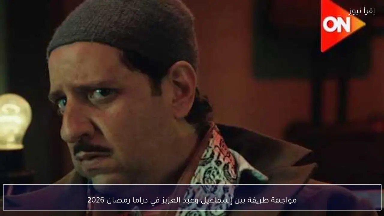 مواجهة طريفة بين إسماعيل وعبد العزيز في دراما رمضان 2026