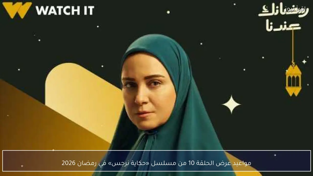 مواعيد عرض الحلقة 10 من مسلسل «حكاية نرجس» في رمضان 2026