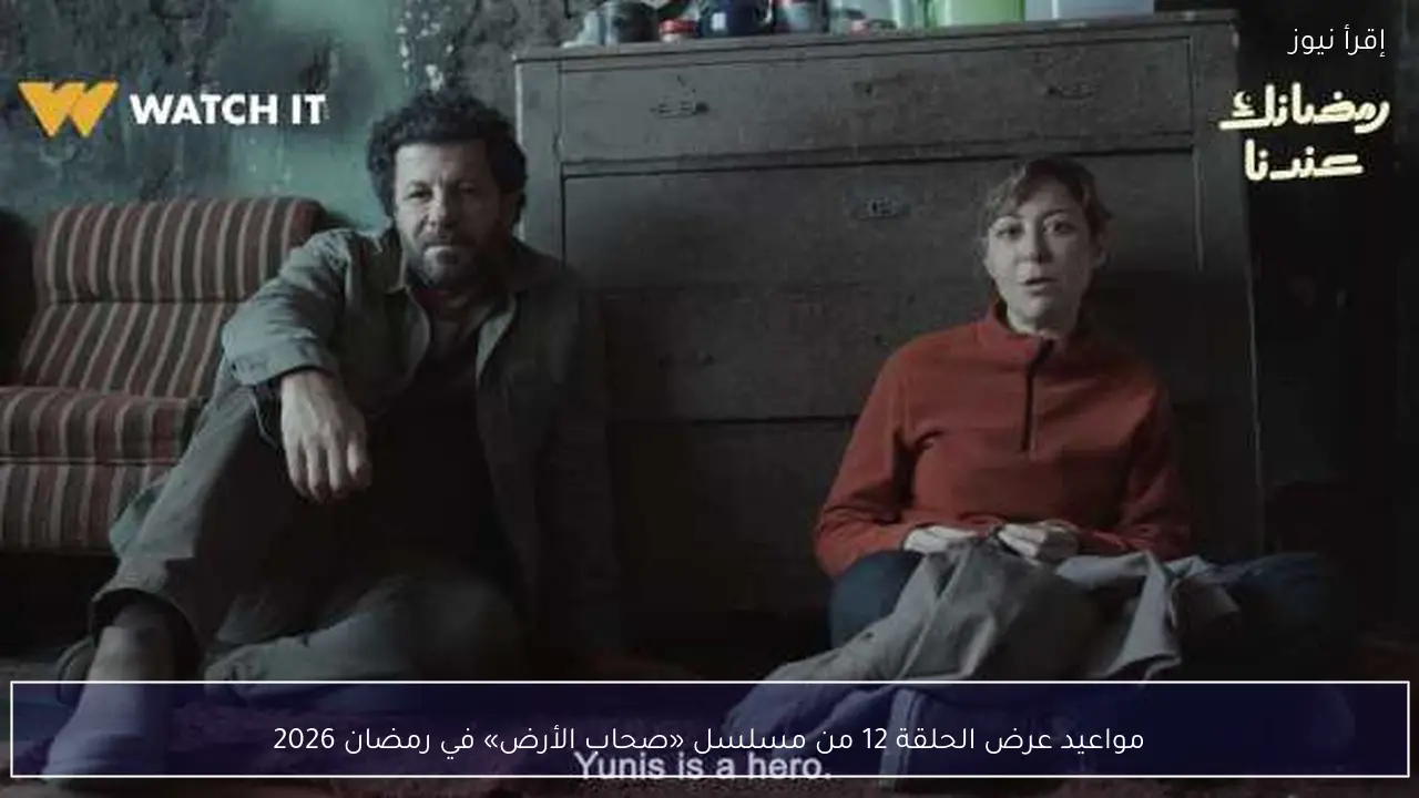 مواعيد عرض الحلقة 12 من مسلسل «صحاب الأرض» في رمضان 2026