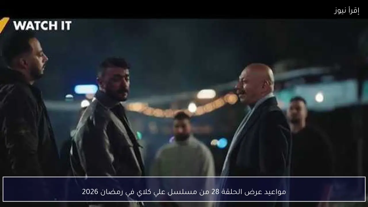 مواعيد عرض الحلقة 28 من مسلسل علي كلاي في رمضان 2026