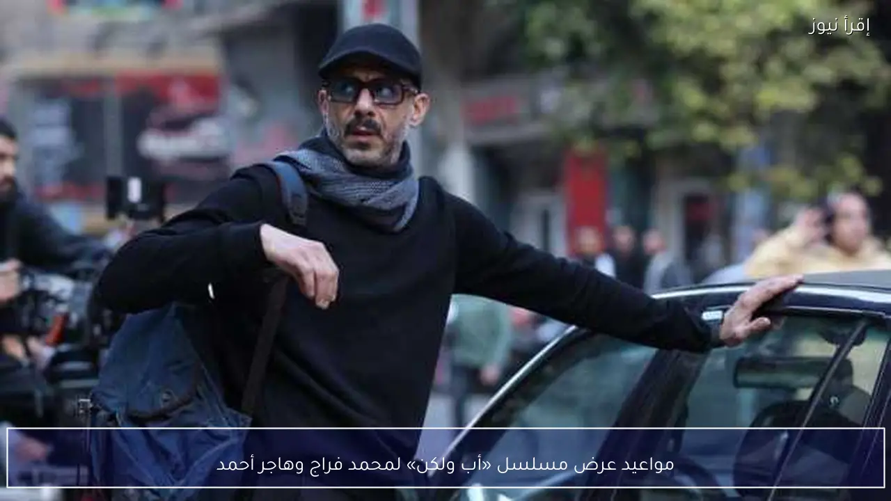 مواعيد عرض مسلسل «أب ولكن» لمحمد فراج وهاجر أحمد