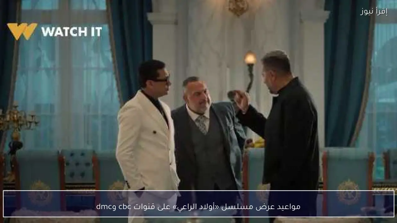 مواعيد عرض مسلسل «أولاد الراعي» على قنوات cbc وdmc