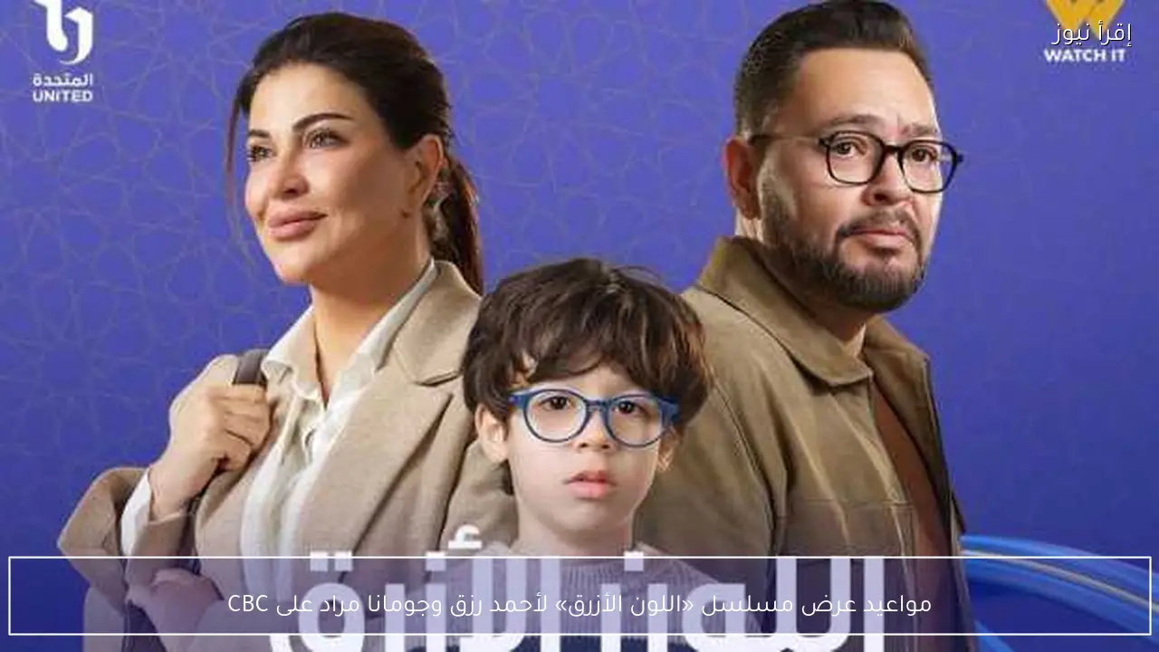 مواعيد عرض مسلسل «اللون الأزرق» لأحمد رزق وجومانا مراد على CBC