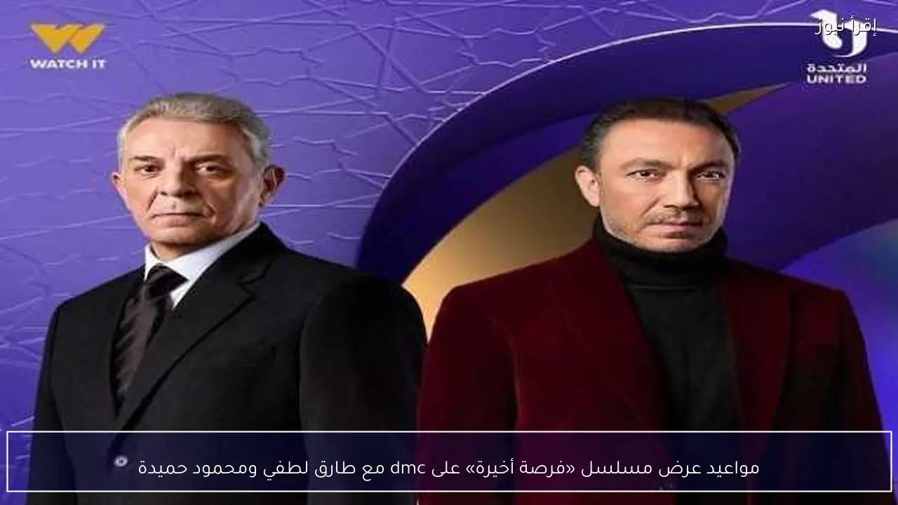 مواعيد عرض مسلسل «فرصة أخيرة» على dmc مع طارق لطفي ومحمود حميدة