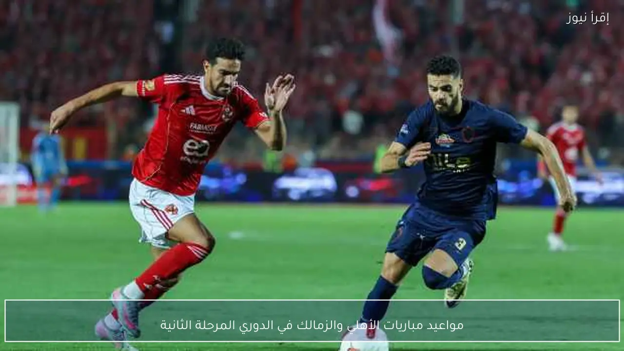 مواعيد مباريات الأهلي والزمالك في الدوري المرحلة الثانية