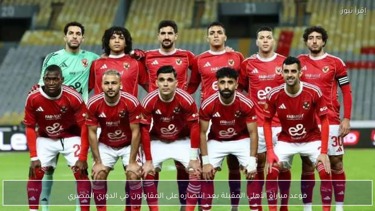 موعد مباراة الأهلي المقبلة بعد انتصاره على المقاولون في الدوري المصري