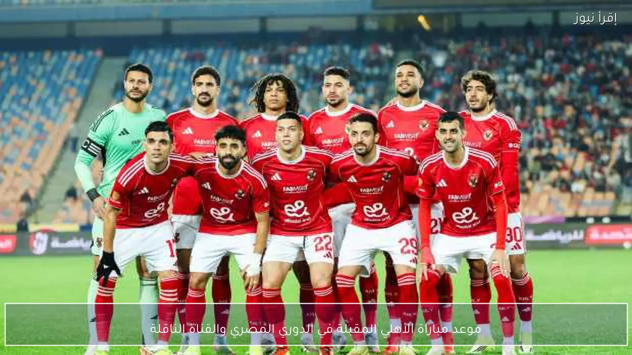 موعد مباراة الأهلي المقبلة في الدوري المصري والقناة الناقلة