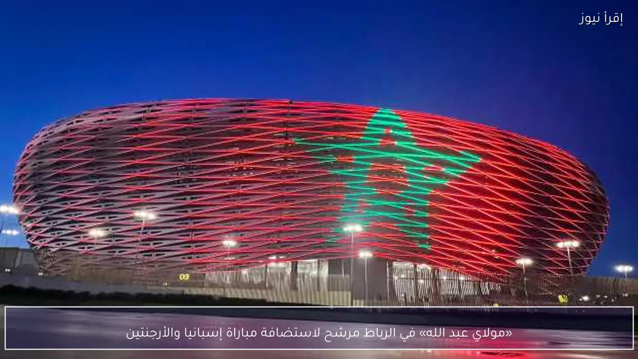 «مولاي عبد الله» في الرباط مرشح لاستضافة مباراة إسبانيا والأرجنتين