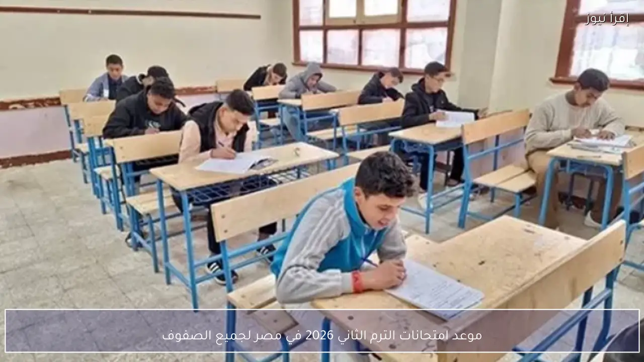 موعد امتحانات الترم الثاني 2026 في مصر لجميع الصفوف
