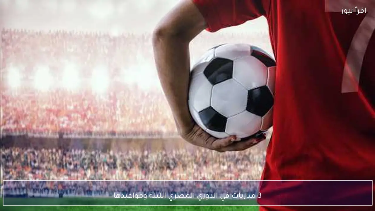 3 مباريات في الدوري المصري الليلة ومواعيدها