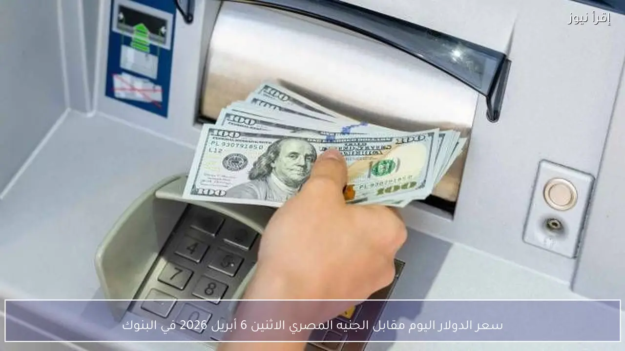 سعر الدولار اليوم مقابل الجنيه المصري الاثنين 6 أبريل 2026 في البنوك