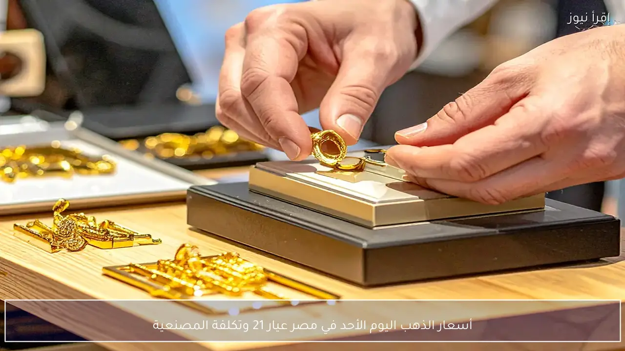 أسعار الذهب اليوم الأحد في مصر عيار 21 وتكلفة المصنعية