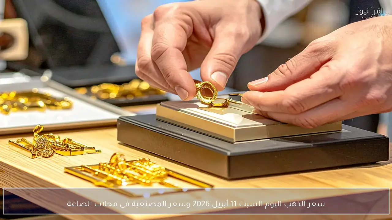 سعر الذهب اليوم السبت 11 أبريل 2026 وسعر المصنعية في محلات الصاغة