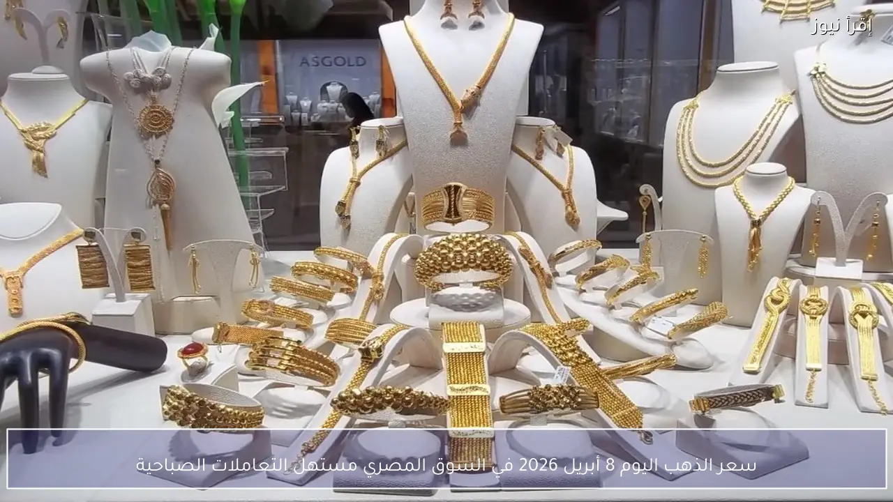 سعر الذهب اليوم 8 أبريل 2026 في السوق المصري مستهل التعاملات الصباحية