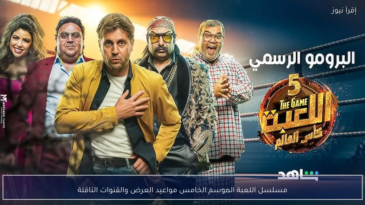 مسلسل اللعبة الموسم الخامس مواعيد العرض والقنوات الناقلة