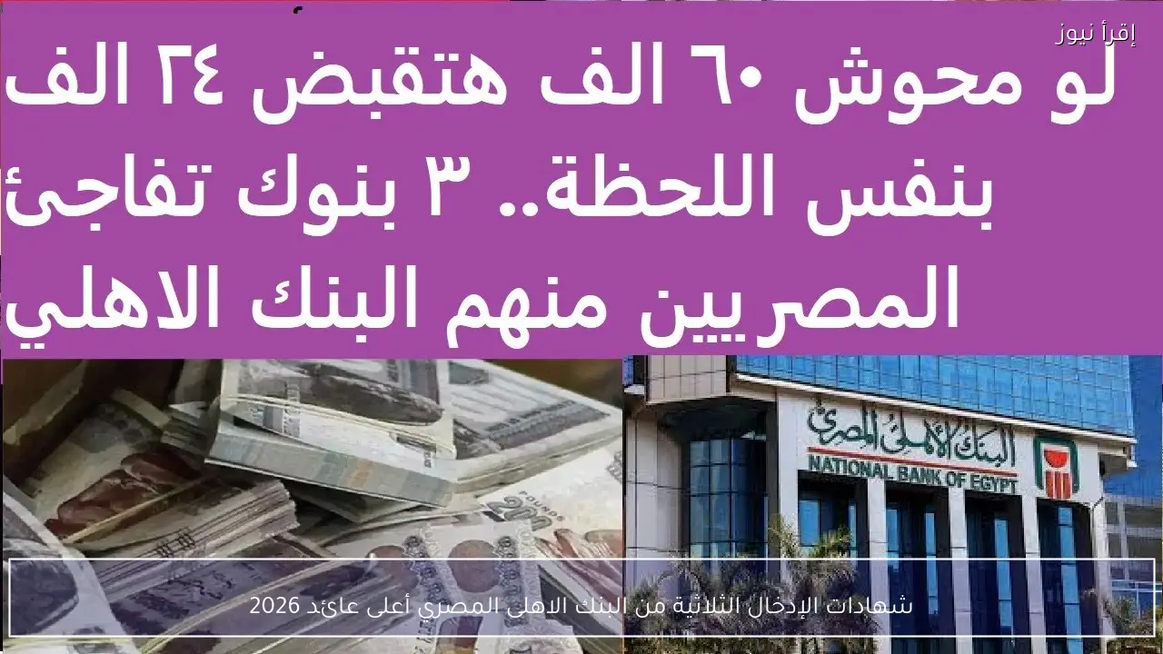 شهادات الإدخال الثلاثية من البنك الاهلى المصري أعلى عائد 2026