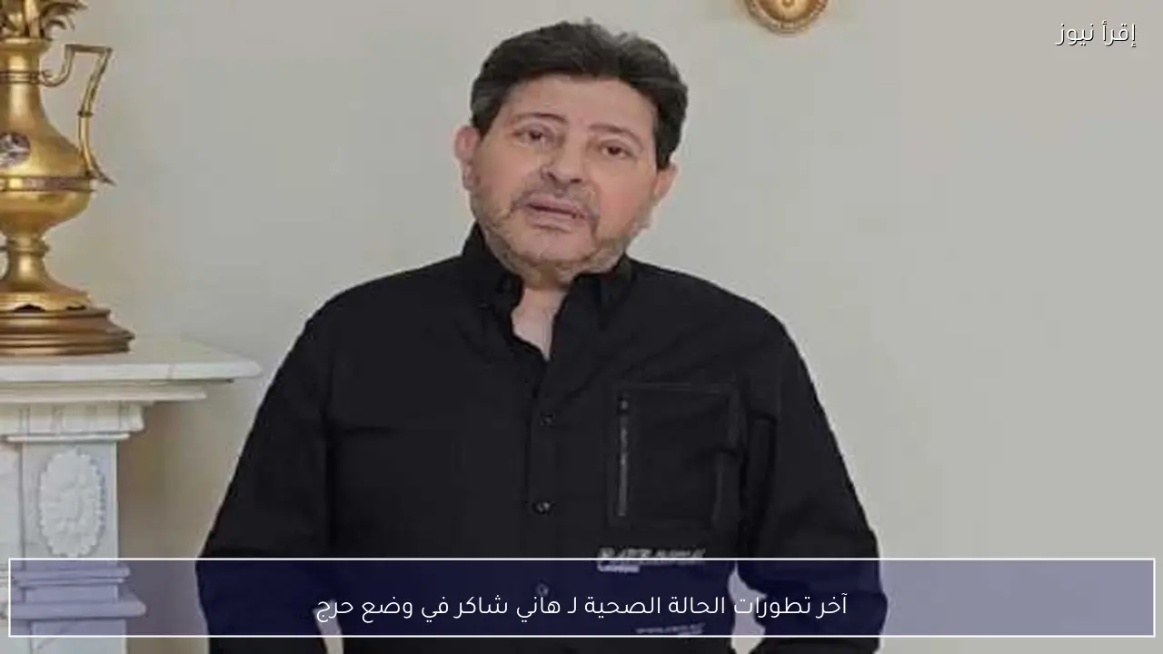 آخر تطورات الحالة الصحية لـ هاني شاكر في وضع حرج