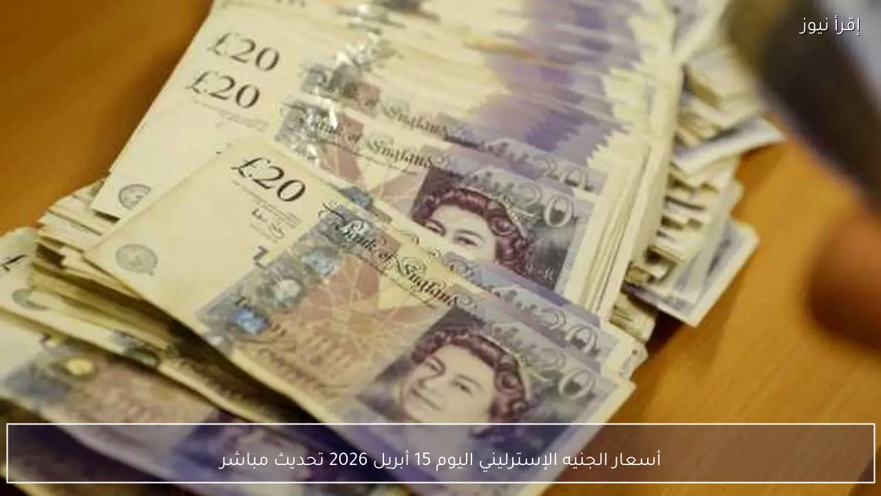 أسعار الجنيه الإسترليني اليوم 15 أبريل 2026 تحديث مباشر