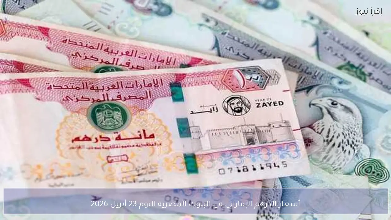 أسعار الدرهم الإماراتي في البنوك المصرية اليوم 23 أبريل 2026