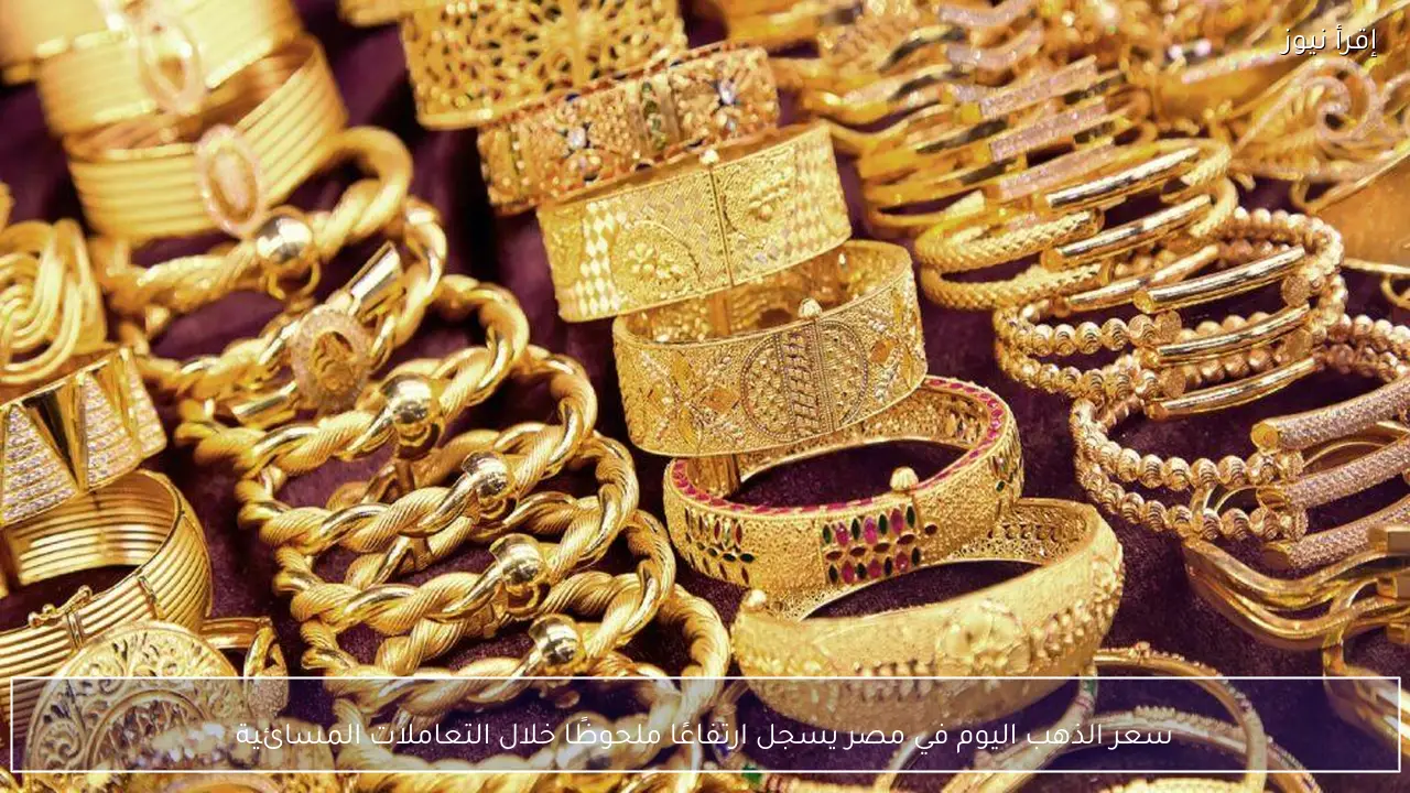 سعر الذهب اليوم في مصر يسجل ارتفاعًا ملحوظًا خلال التعاملات المسائية