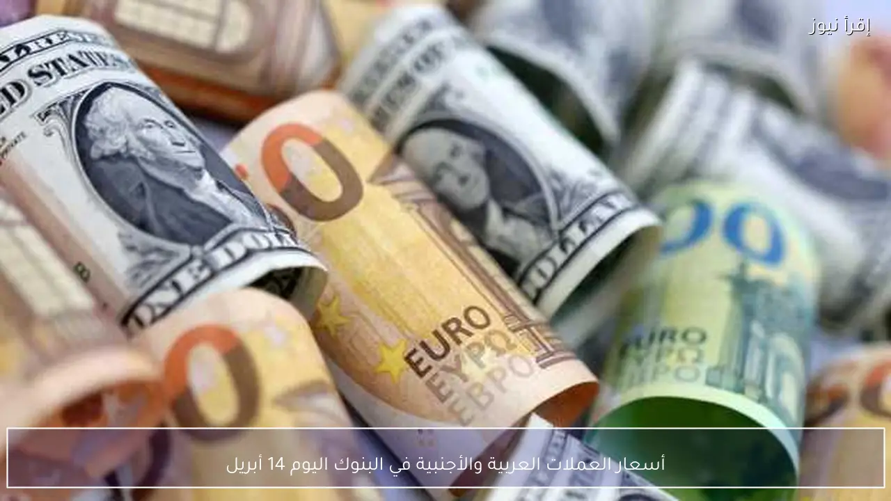 أسعار العملات العربية والأجنبية في البنوك اليوم 14 أبريل