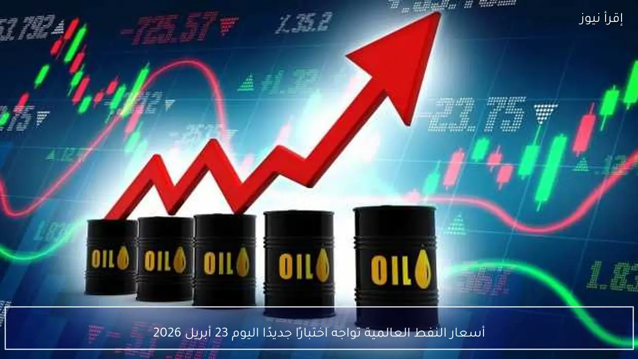 أسعار النفط العالمية تواجه اختبارًا جديدًا اليوم 23 أبريل 2026