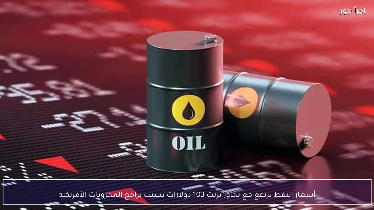 أسعار النفط ترتفع مع تجاوز برنت 103 دولارات بسبب تراجع المخزونات الأمريكية