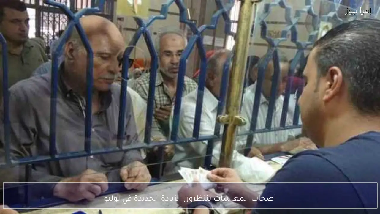 أصحاب المعاشات ينتظرون الزيادة الجديدة في يوليو