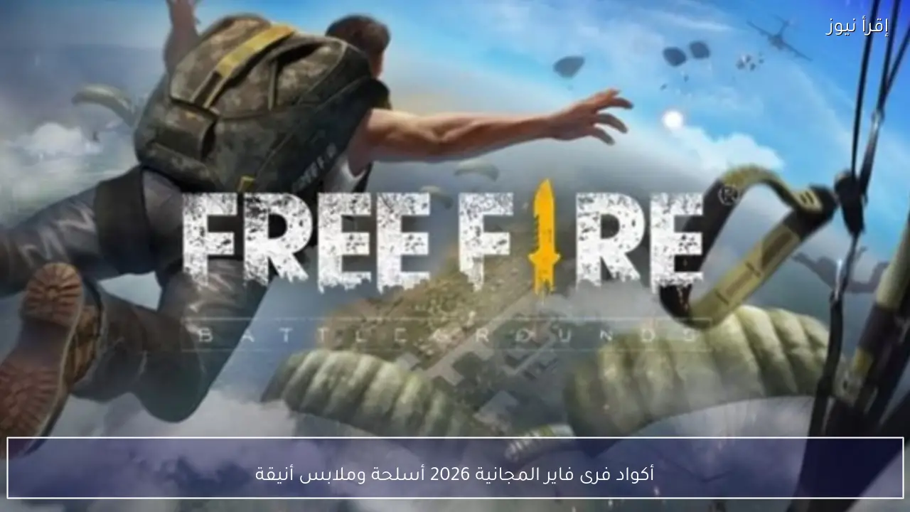 أكواد فرى فاير المجانية 2026 أسلحة وملابس أنيقة