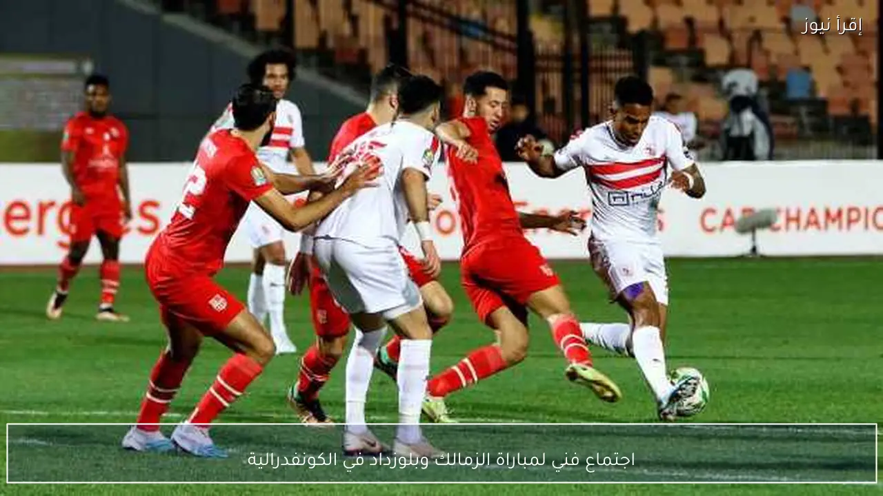 اجتماع فني لمباراة الزمالك وبلوزداد في الكونفدرالية