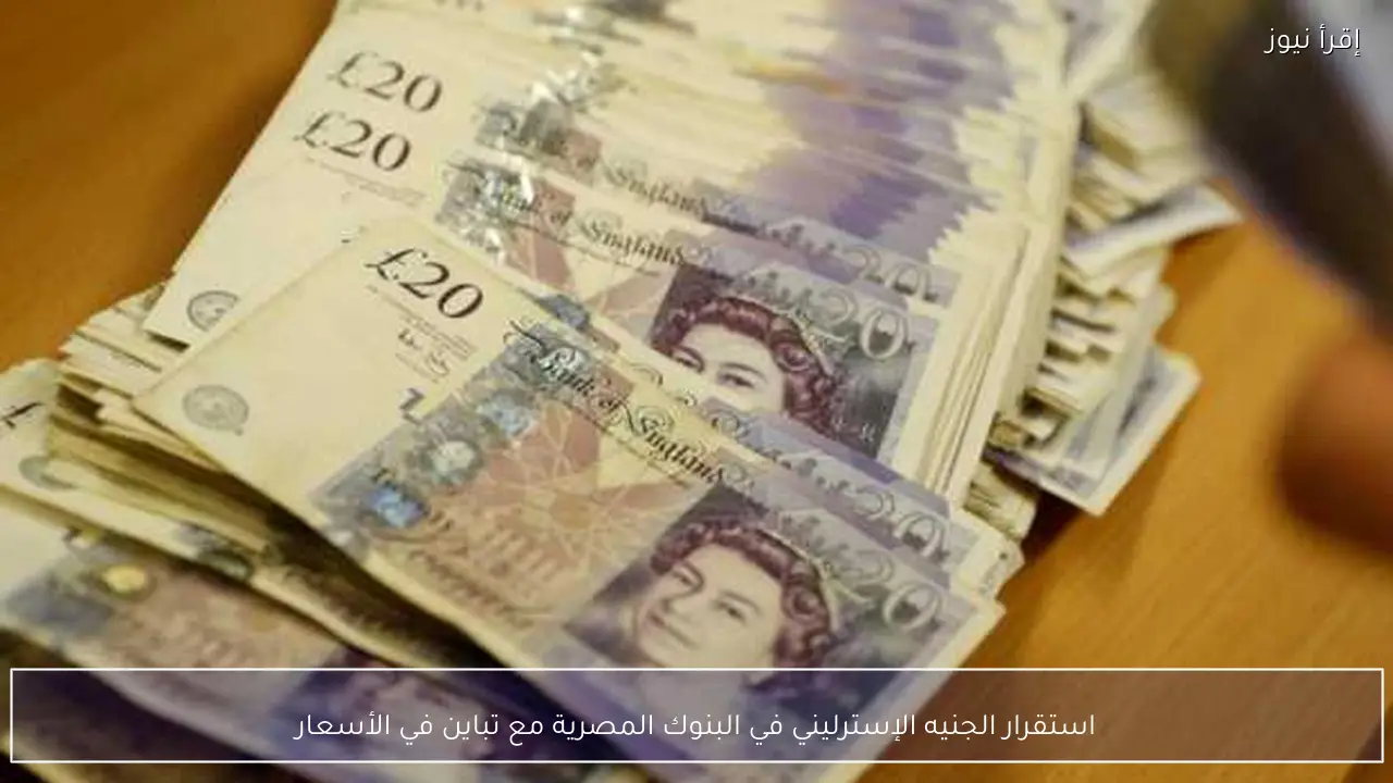 استقرار الجنيه الإسترليني في البنوك المصرية مع تباين في الأسعار