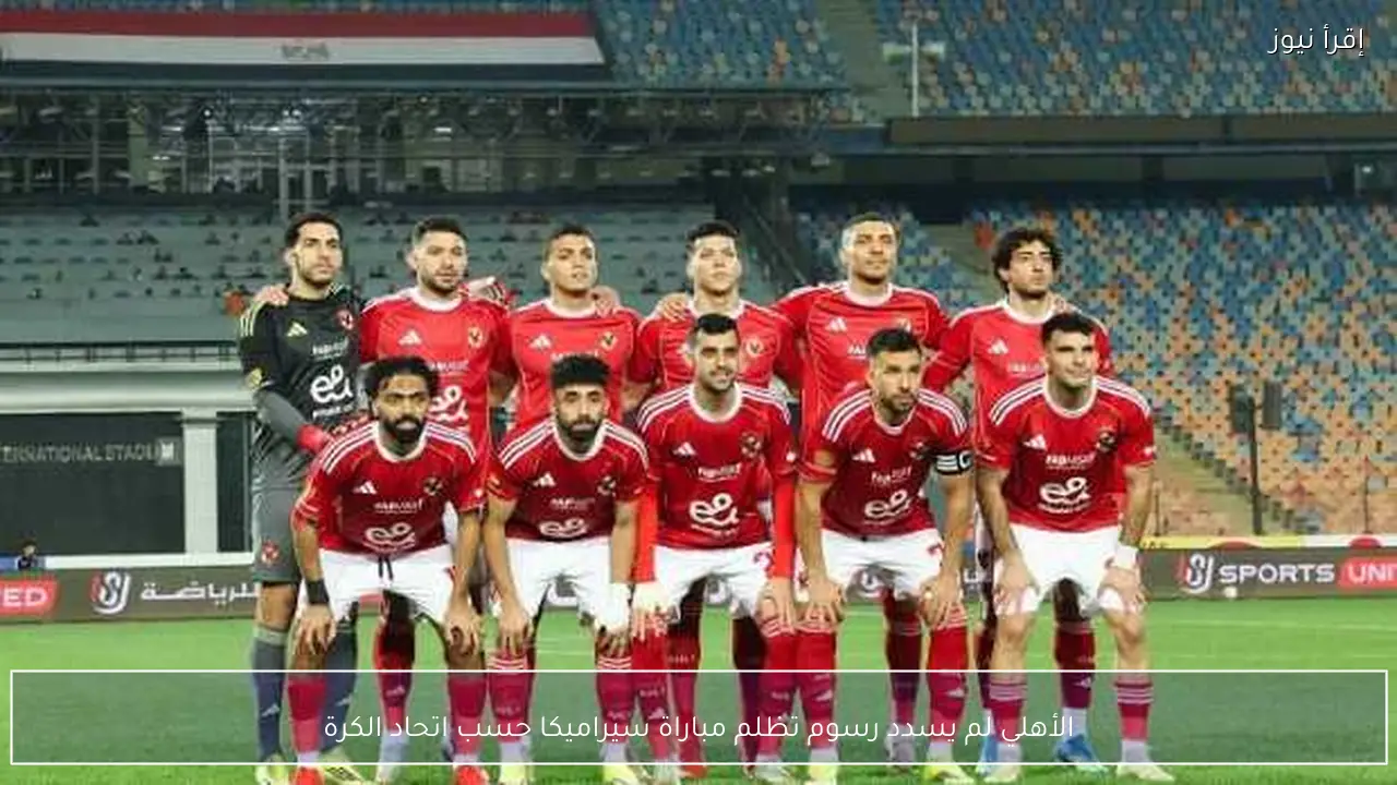 الأهلي لم يسدد رسوم تظلم مباراة سيراميكا حسب اتحاد الكرة
