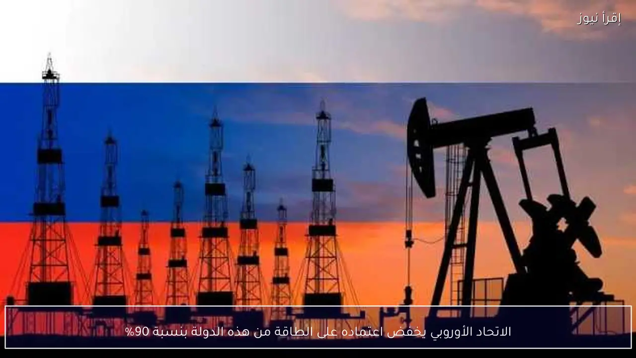 الاتحاد الأوروبي يخفض اعتماده على الطاقة من هذه الدولة بنسبة 90%