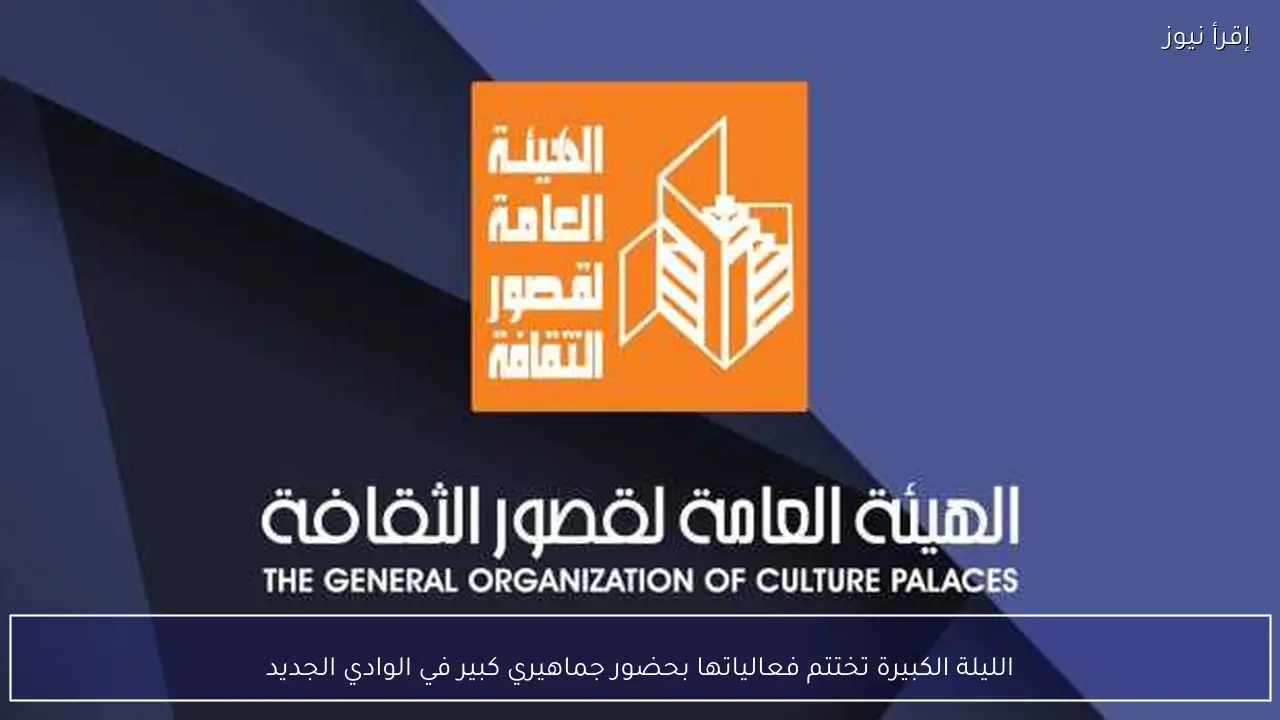 الليلة الكبيرة تختتم فعالياتها بحضور جماهيري كبير في الوادي الجديد